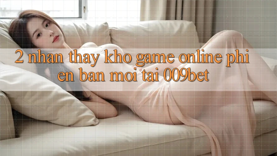 2. Nhận thấy Kho Game Online Phiên bản mới Tại 009bet 2. Nhận thấy Kho Game Online Phiên bản mới Tại 009bet