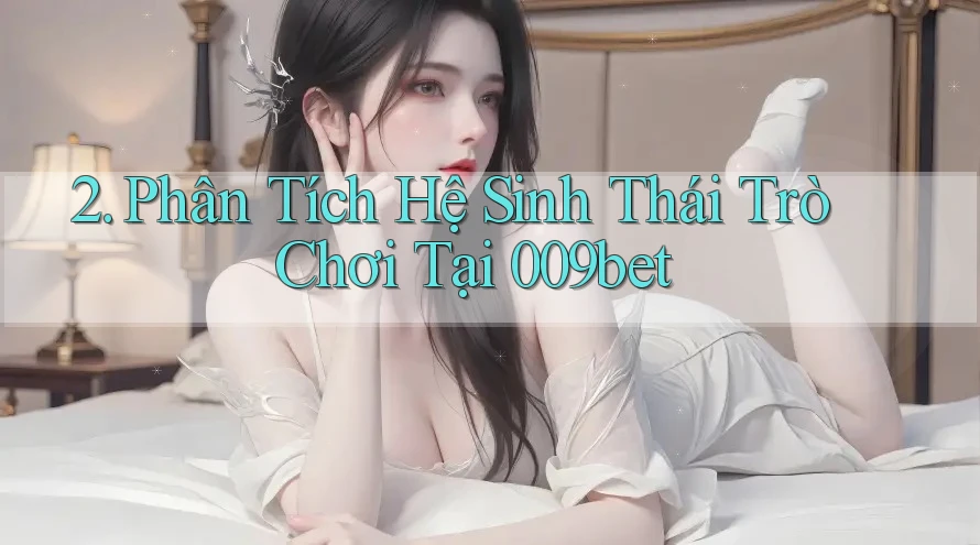 2. Phân Tích Hệ Sinh Thái Trò Chơi Tại 009bet 2. Phân Tích Hệ Sinh Thái Trò Chơi Tại 009bet