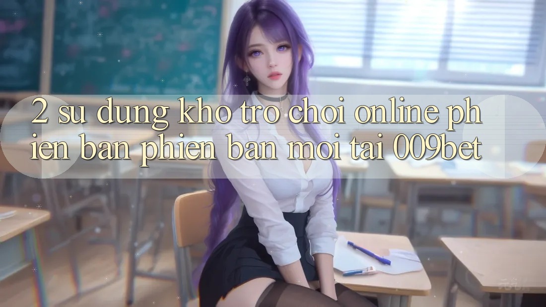 2. Sử dụng Kho Trò chơi Online Phiên bản phiên bản mới Tại 009bet 2. Sử dụng Kho Trò chơi Online Phiên bản phiên bản mới Tại 009bet