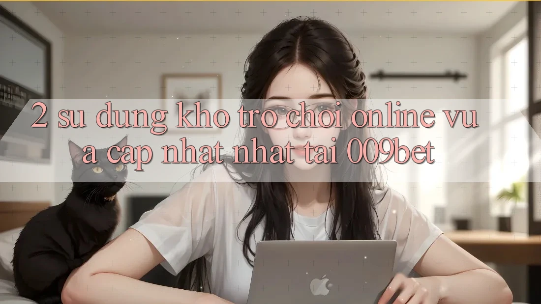 2. Sử dụng Kho Trò chơi Online Vừa cập nhật Nhất Tại 009bet 2. Sử dụng Kho Trò chơi Online Vừa cập nhật Nhất Tại 009bet