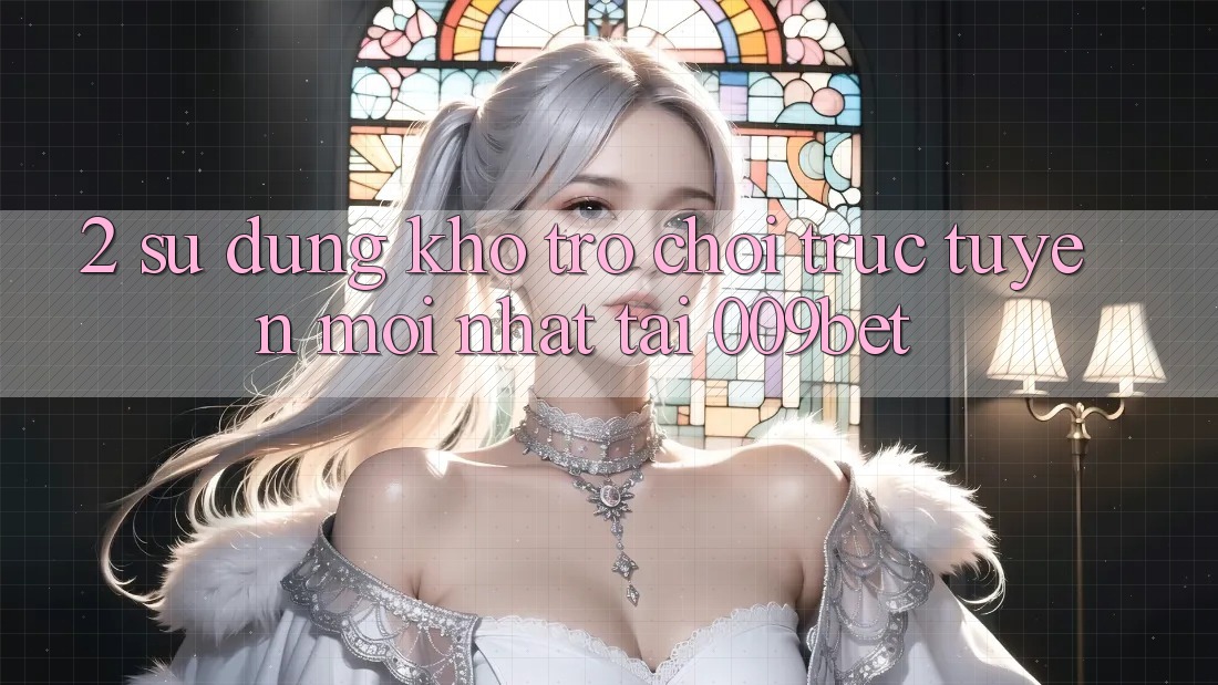 2. Sử dụng Kho Trò chơi trực tuyến Mới Nhất Tại 009bet