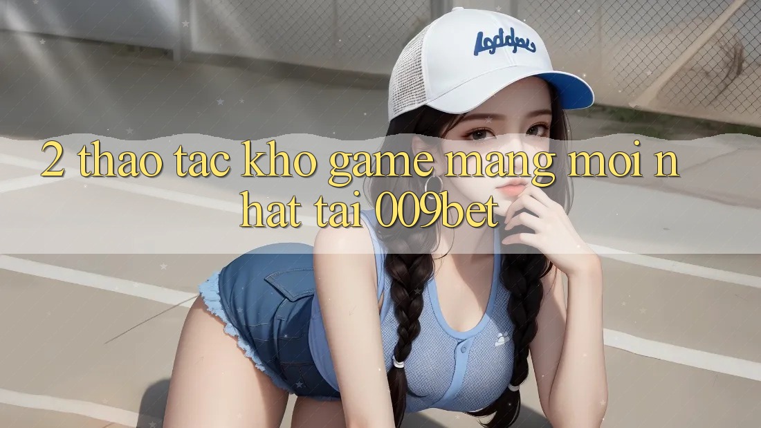 2. Thao tác Kho Game mạng Mới Nhất Tại 009bet
