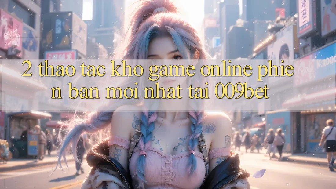 2. Thao tác Kho Game Online Phiên bản mới Nhất Tại 009bet 2. Thao tác Kho Game Online Phiên bản mới Nhất Tại 009bet