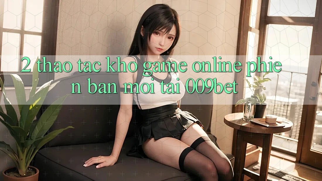 2. Thao tác Kho Game Online Phiên bản mới Tại 009bet