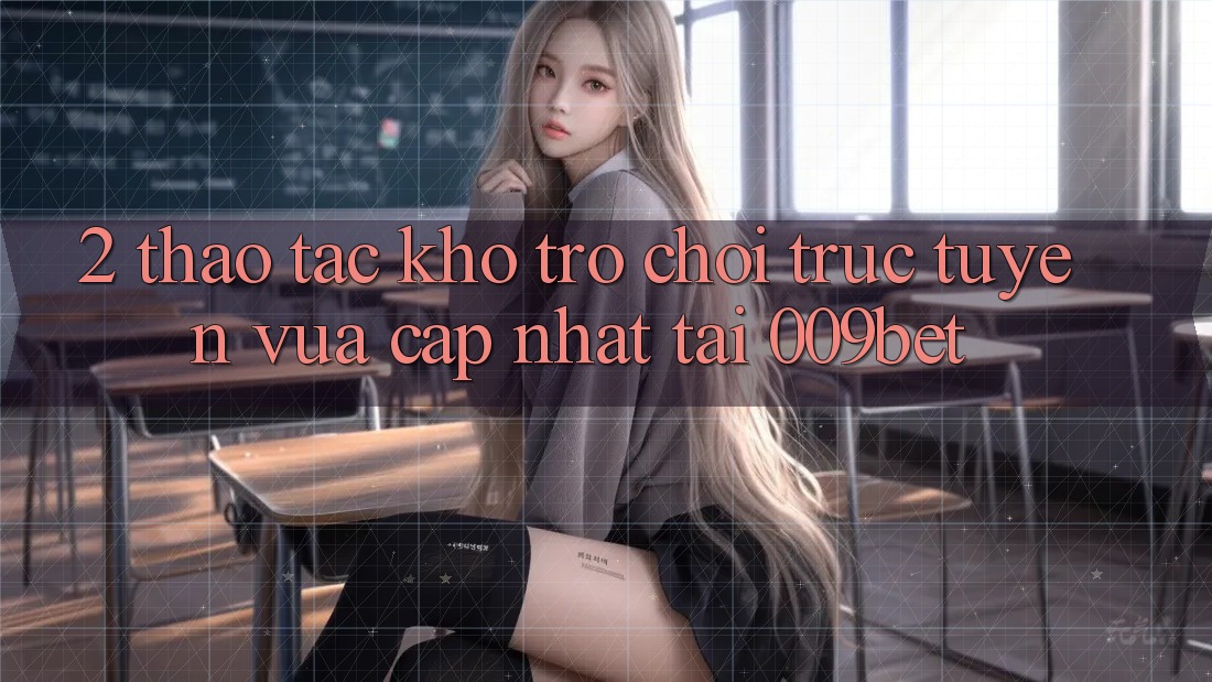2. Thao tác Kho Trò chơi trực tuyến Vừa cập nhật Tại 009bet