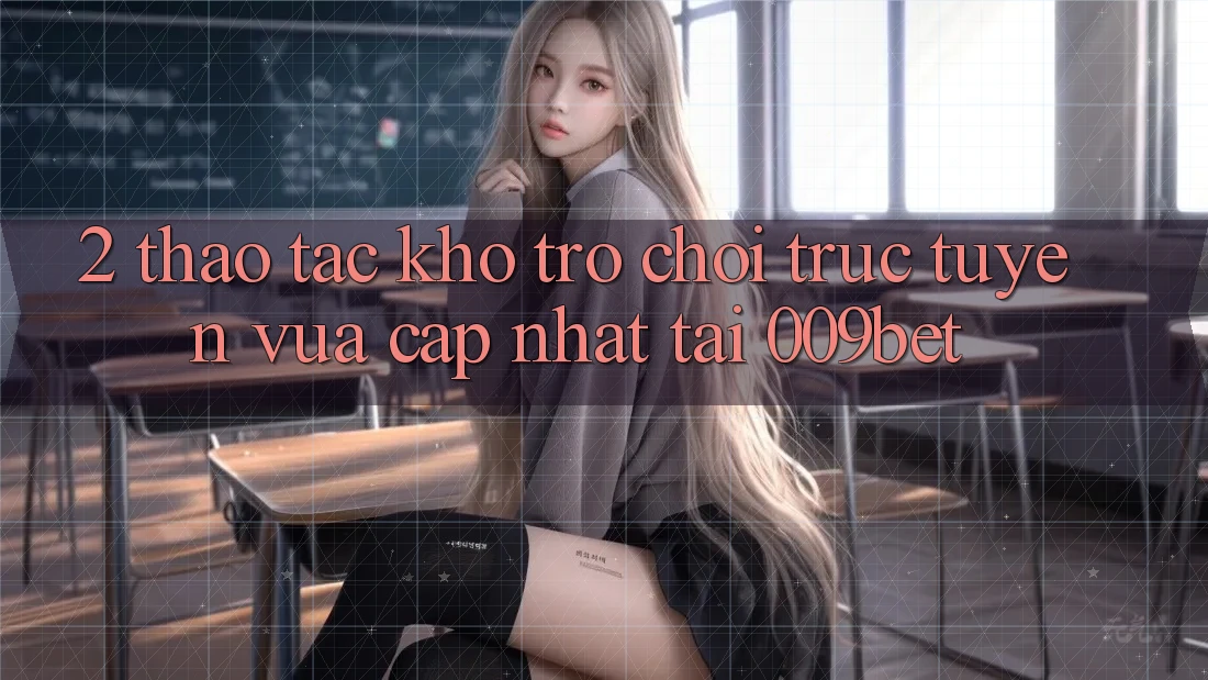 2. Thao tác Kho Trò chơi trực tuyến Vừa cập nhật Tại 009bet