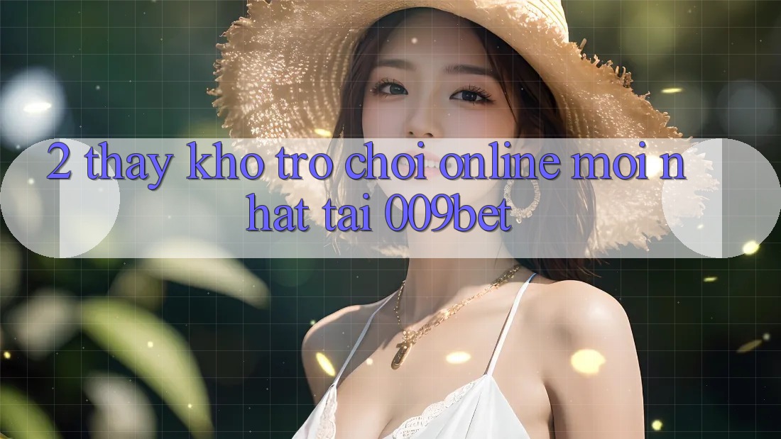 2. Thấy Kho Trò chơi Online Mới Nhất Tại 009bet