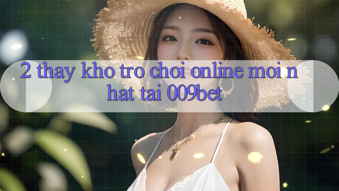 2. Thấy Kho Trò chơi Online Mới nhất Tại 009bet