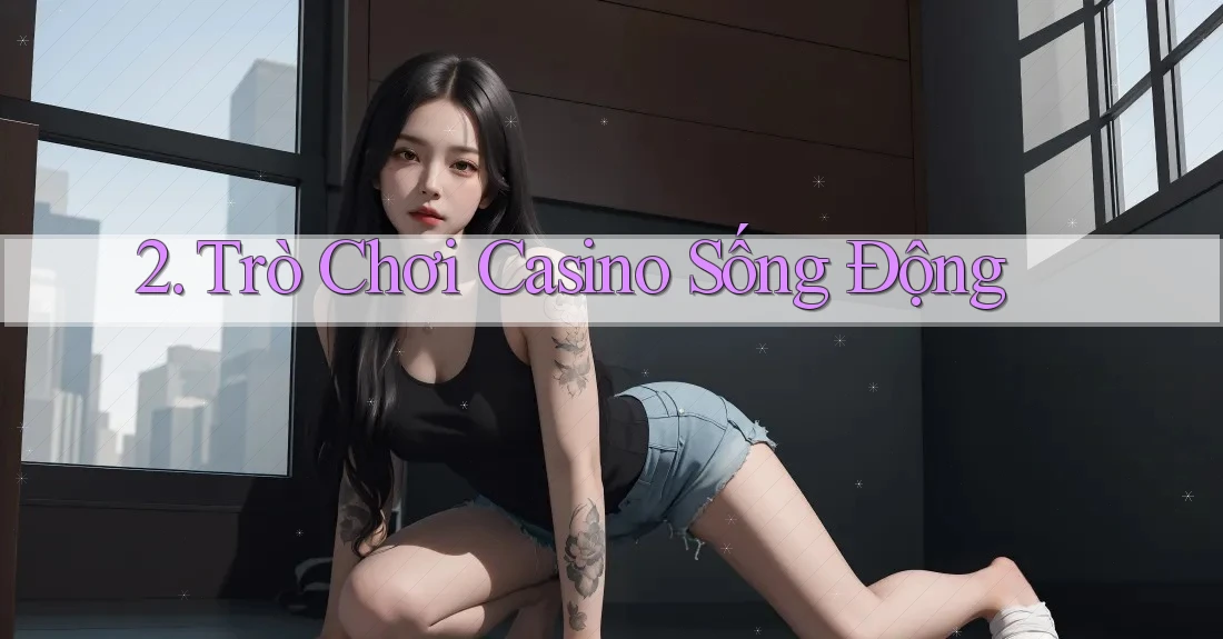 2. Trò Chơi Casino Sống Động 2. Trò Chơi Casino Sống Động