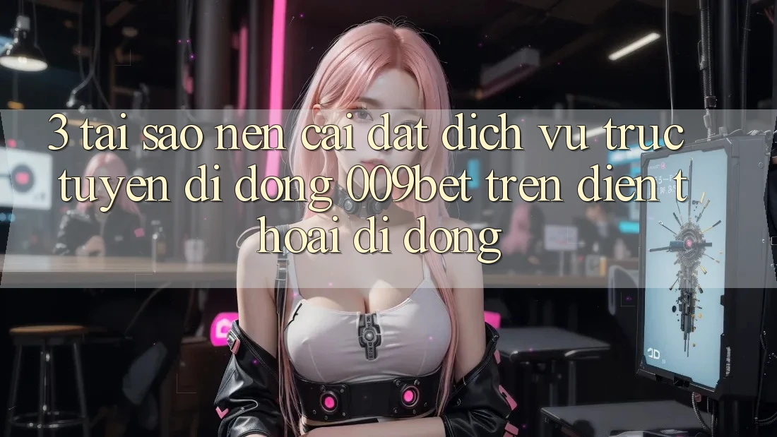 3. Tại Sao Nên Cài đặt Dịch vụ trực tuyến di động 009bet Trên Điện Thoại Di Động? 3. Tại Sao Nên Cài đặt Dịch vụ trực tuyến di động 009bet Trên Điện Thoại Di Động?