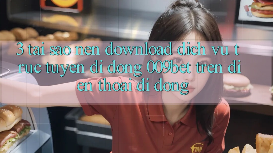 3. Tại Sao Nên Download Dịch vụ trực tuyến di động 009bet Trên Điện Thoại Di Động?