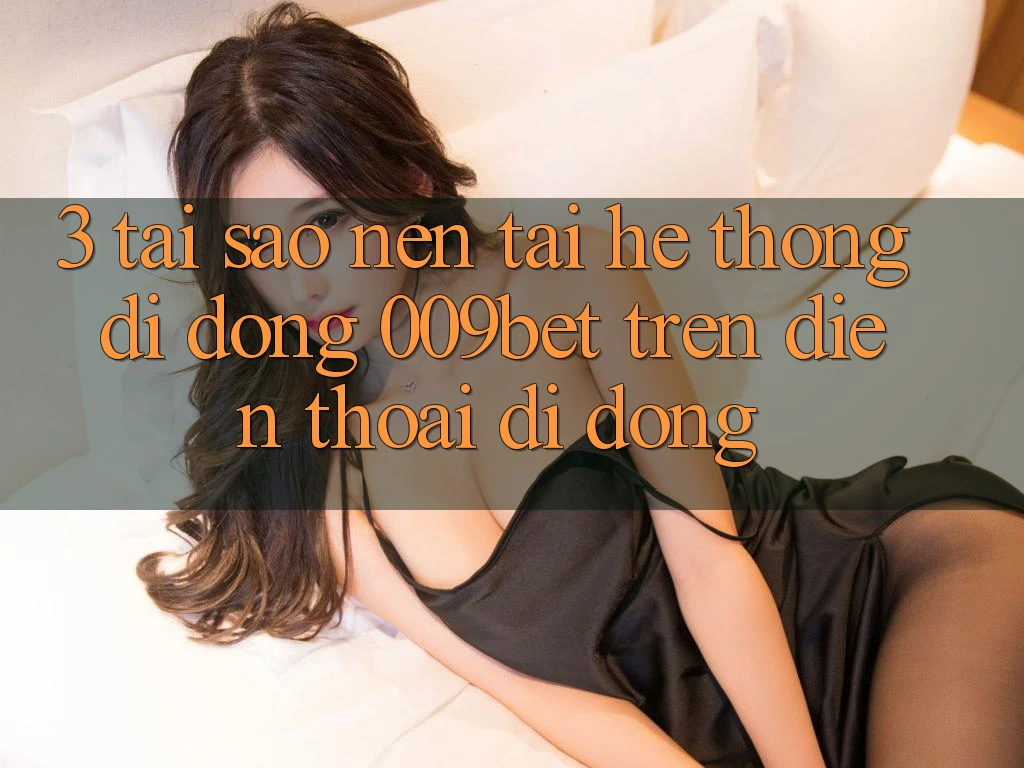 3. Tại Sao Nên Tải Hệ thống di động 009bet Trên Điện Thoại Di Động? 3. Tại Sao Nên Tải Hệ thống di động 009bet Trên Điện Thoại Di Động?