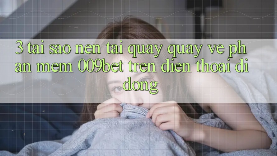 3. Tại Sao Nên Tải quay quay về Phần mềm 009bet Trên Điện Thoại Di Động? 3. Tại Sao Nên Tải quay quay về Phần mềm 009bet Trên Điện Thoại Di Động?