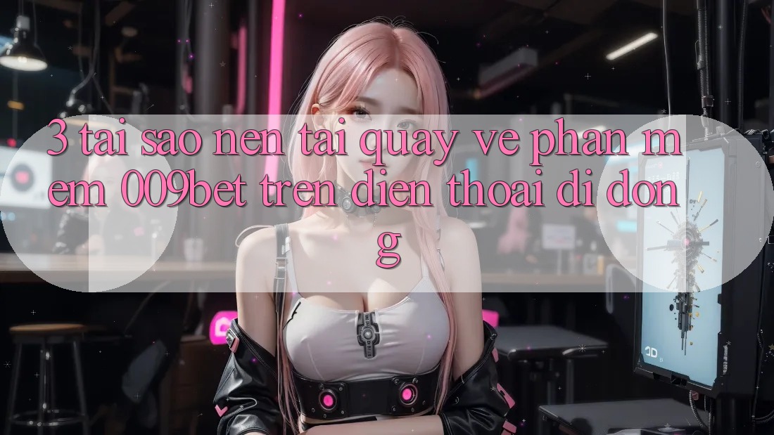 3. Tại Sao Nên Tải quay về Phần mềm 009bet Trên Điện Thoại Di Động?