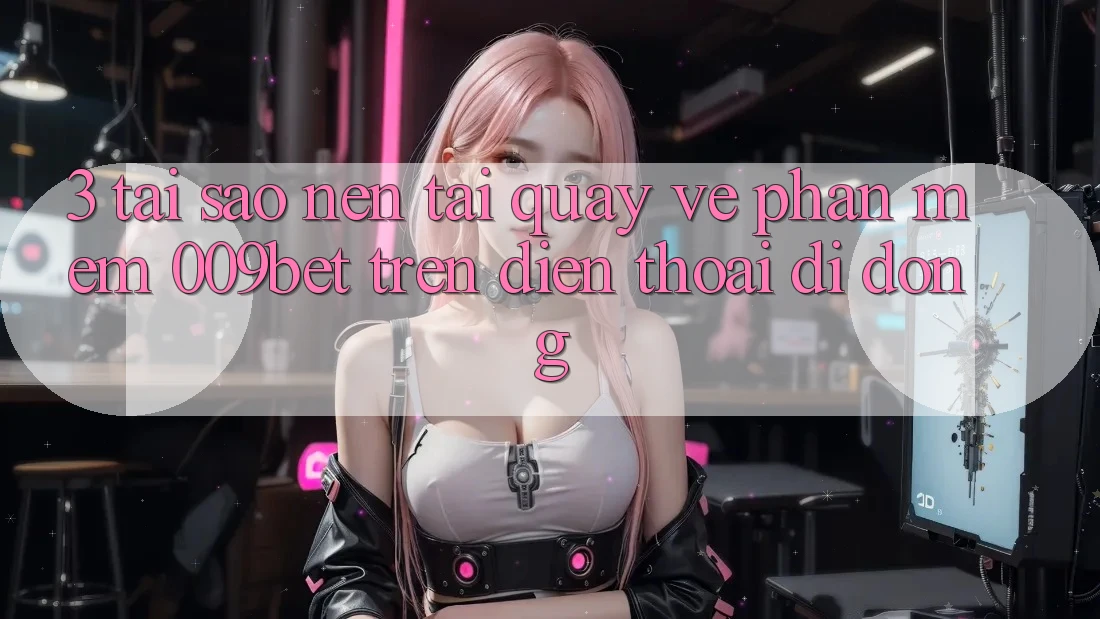 3. Tại Sao Nên Tải quay về Phần mềm 009bet Trên Điện Thoại Di Động?