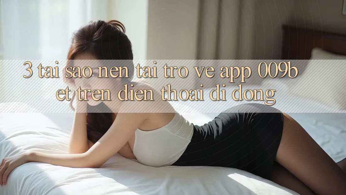 3. Tại Sao Nên Tải trở về App 009bet Trên Điện Thoại Di Động?