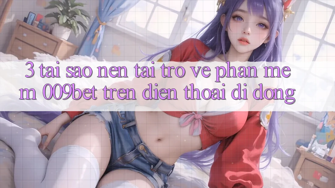 3. Tại Sao Nên Tải trở về Phần mềm 009bet Trên Điện Thoại Di Động?