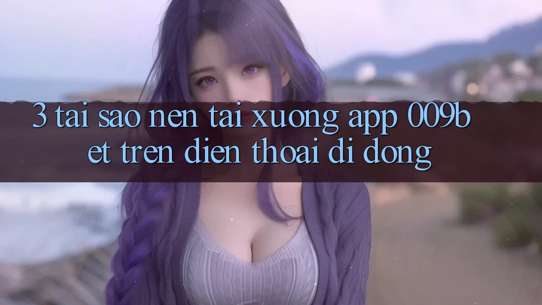 3. Tại Sao Nên Tải xuống App 009bet Trên Điện Thoại Di Động?