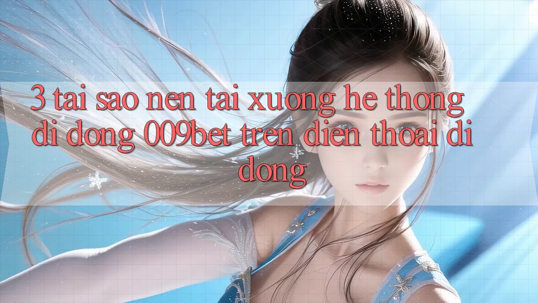 3. Tại Sao Nên Tải xuống Hệ thống di động 009bet Trên Điện Thoại Di Động? 3. Tại Sao Nên Tải xuống Hệ thống di động 009bet Trên Điện Thoại Di Động?