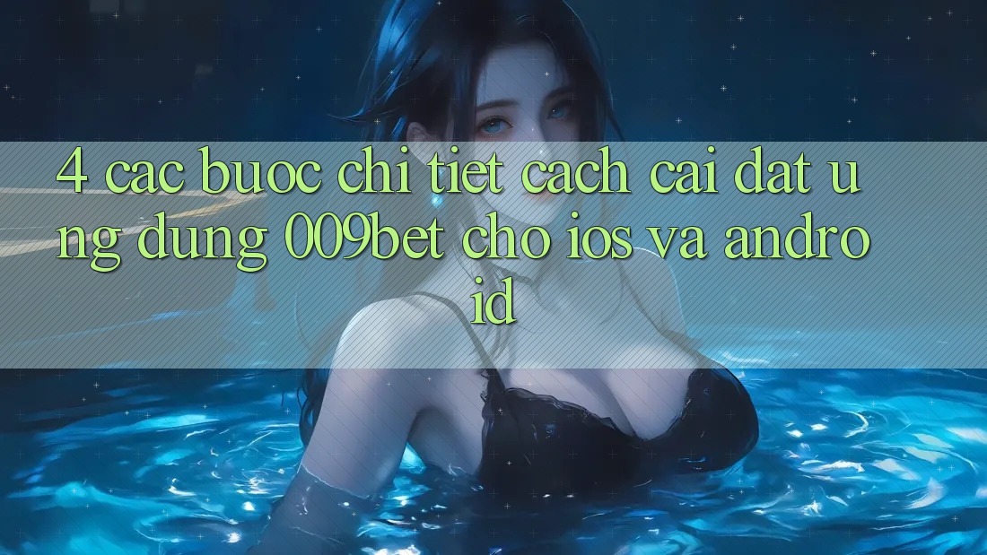 4. Các bước Chi Tiết Cách Cài đặt Ứng dụng 009bet Cho iOS Và Android