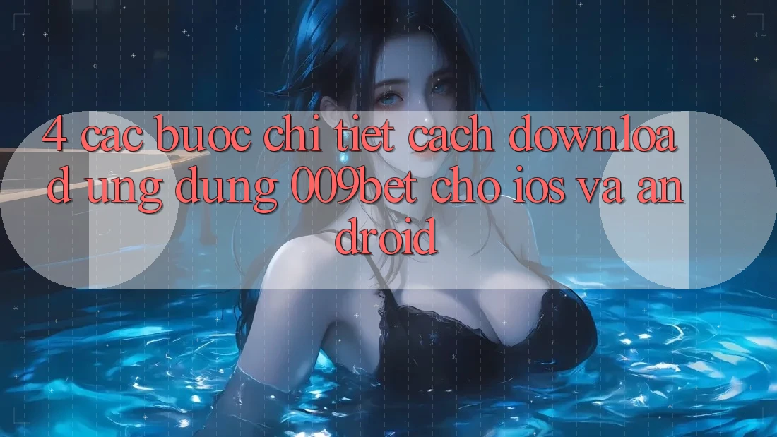 4. Các bước Chi Tiết Cách Download Ứng dụng 009bet Cho iOS Và Android 4. Các bước Chi Tiết Cách Download Ứng dụng 009bet Cho iOS Và Android