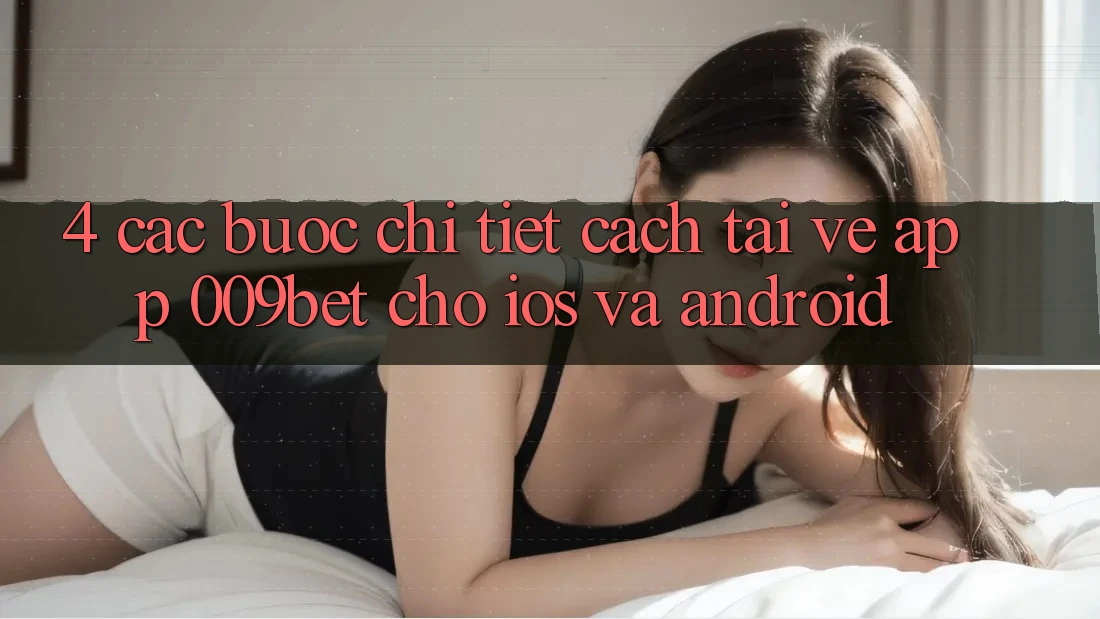4. Các bước Chi Tiết Cách Tải về App 009bet Cho iOS Và Android