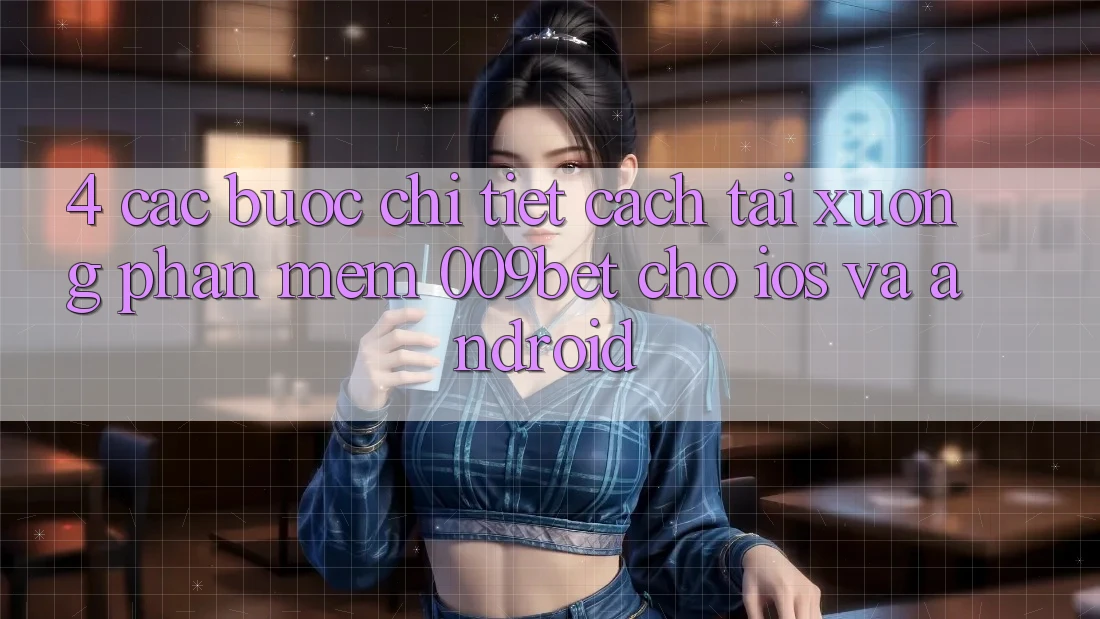 4. Các bước Chi Tiết Cách Tải xuống Phần mềm 009bet Cho iOS Và Android 4. Các bước Chi Tiết Cách Tải xuống Phần mềm 009bet Cho iOS Và Android