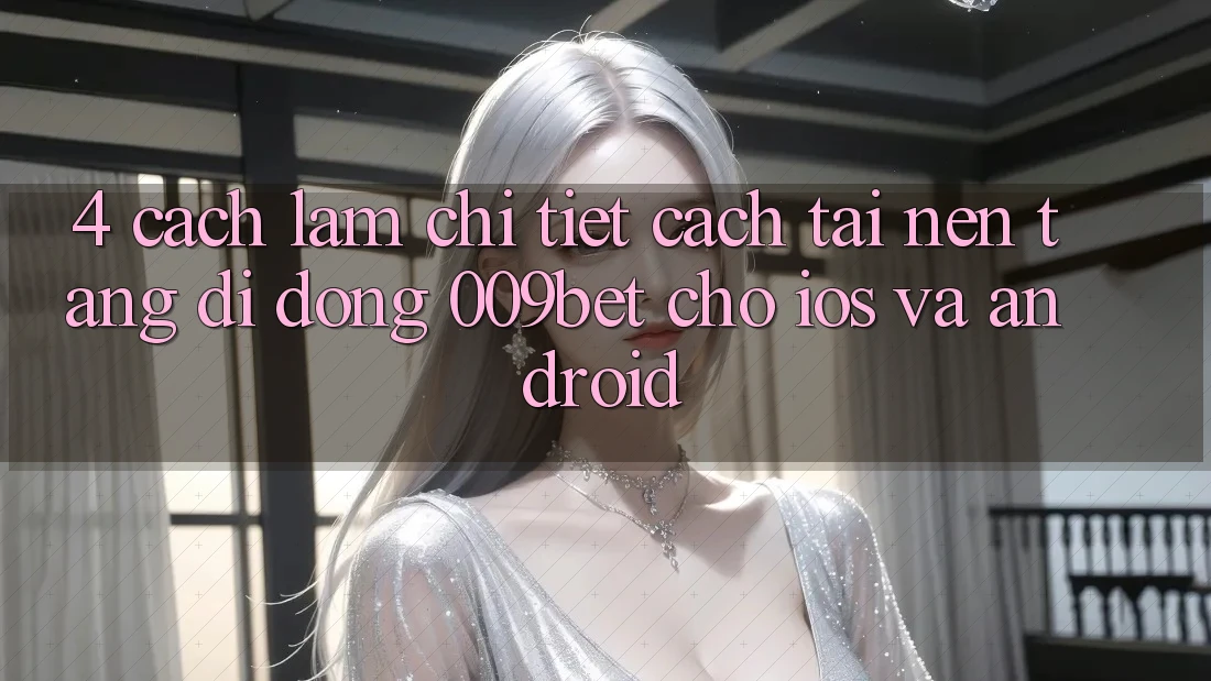 4. Cách làm Chi Tiết Cách Tải Nền tảng di động 009bet Cho iOS Và Android