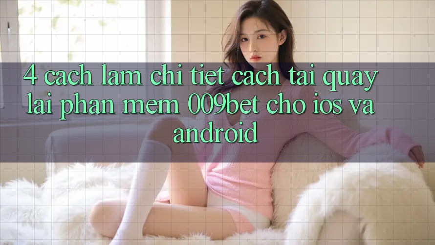 4. Cách làm Chi Tiết Cách Tải quay lại Phần mềm 009bet Cho iOS Và Android