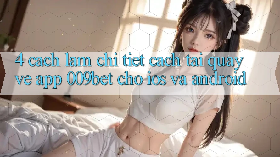 4. Cách làm Chi Tiết Cách Tải quay về App 009bet Cho iOS Và Android