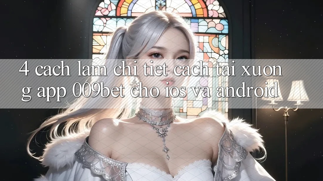 4. Cách làm Chi Tiết Cách Tải xuống App 009bet Cho iOS Và Android 4. Cách làm Chi Tiết Cách Tải xuống App 009bet Cho iOS Và Android