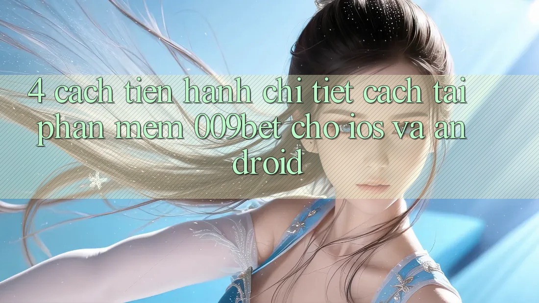 4. Cách tiến hành Chi Tiết Cách Tải Phần mềm 009bet Cho iOS Và Android