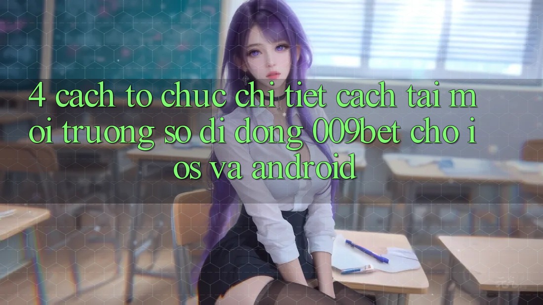 4. Cách tổ chức Chi Tiết Cách Tải Môi trường số di động 009bet Cho iOS Và Android
