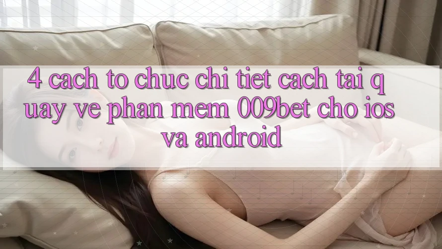 4. Cách tổ chức Chi Tiết Cách Tải quay về Phần mềm 009bet Cho iOS Và Android