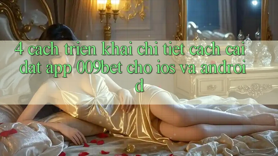 4. Cách triển khai Chi Tiết Cách Cài đặt App 009bet Cho iOS Và Android