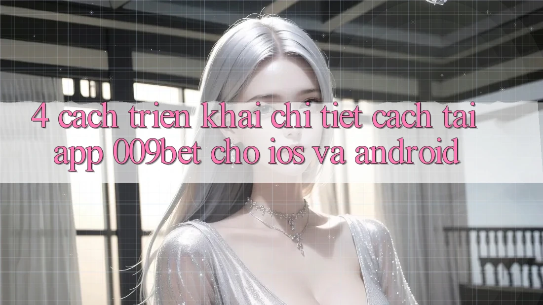 4. Cách triển khai Chi Tiết Cách Tải App 009bet Cho iOS Và Android 4. Cách triển khai Chi Tiết Cách Tải App 009bet Cho iOS Và Android
