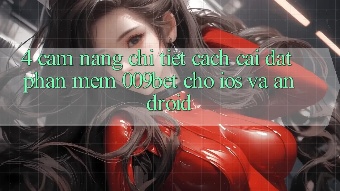 4. Cẩm nang Chi Tiết Cách Cài đặt Phần mềm 009bet Cho iOS Và Android