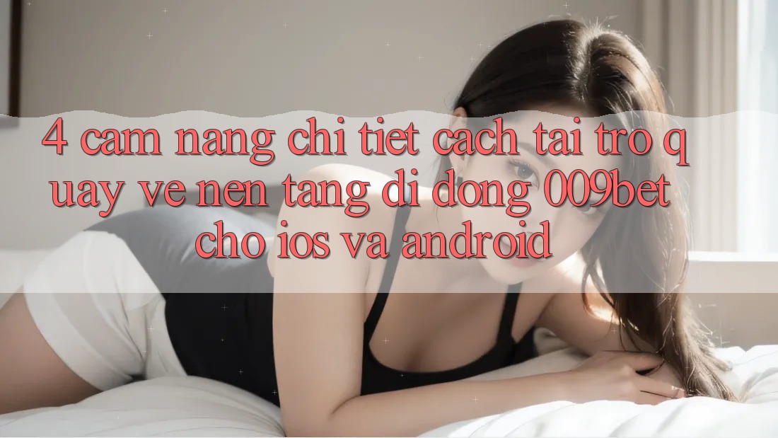 4. Cẩm nang Chi Tiết Cách Tải trở quay về Nền tảng di động 009bet Cho iOS Và Android 4. Cẩm nang Chi Tiết Cách Tải trở quay về Nền tảng di động 009bet Cho iOS Và Android