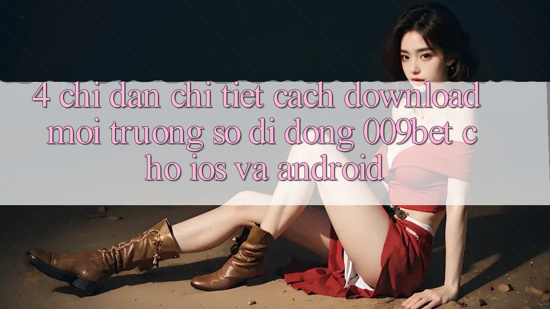 4. Chỉ dẫn Chi Tiết Cách Download Môi trường số di động 009bet Cho iOS Và Android