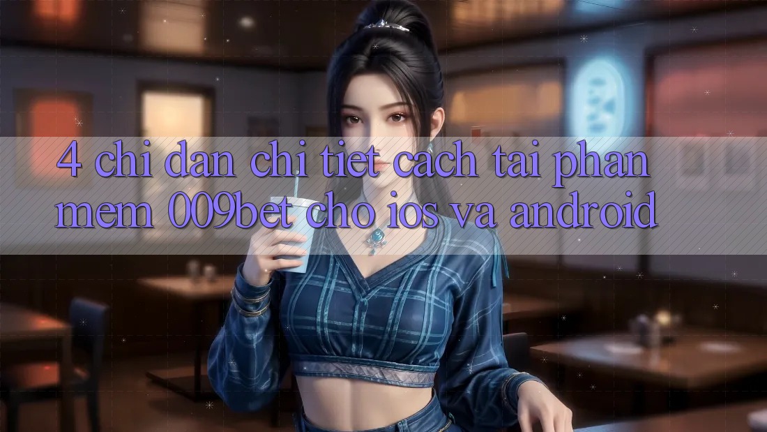 4. Chỉ dẫn Chi Tiết Cách Tải Phần mềm 009bet Cho iOS Và Android