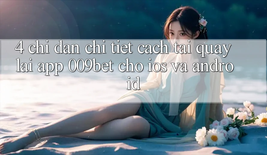 4. Chỉ dẫn Chi Tiết Cách Tải quay lại App 009bet Cho iOS Và Android