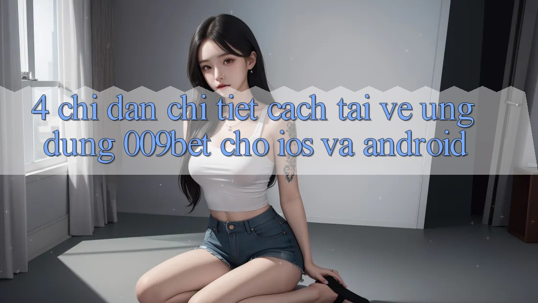 4. Chỉ dẫn Chi Tiết Cách Tải về Ứng dụng 009bet Cho iOS Và Android
