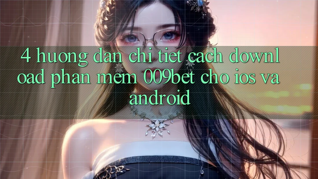 4. Hướng Dẫn Chi Tiết Cách Download Phần mềm 009bet Cho iOS Và Android