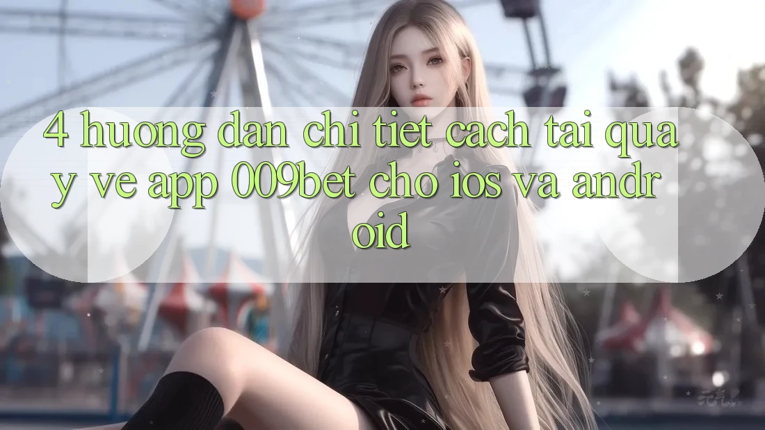 4. Hướng Dẫn Chi Tiết Cách Tải quay về App 009bet Cho iOS Và Android