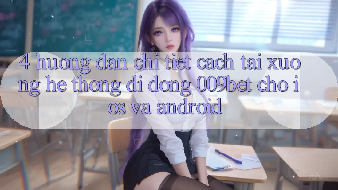 4. Hướng Dẫn Chi Tiết Cách Tải xuống Hệ thống di động 009bet Cho iOS Và Android