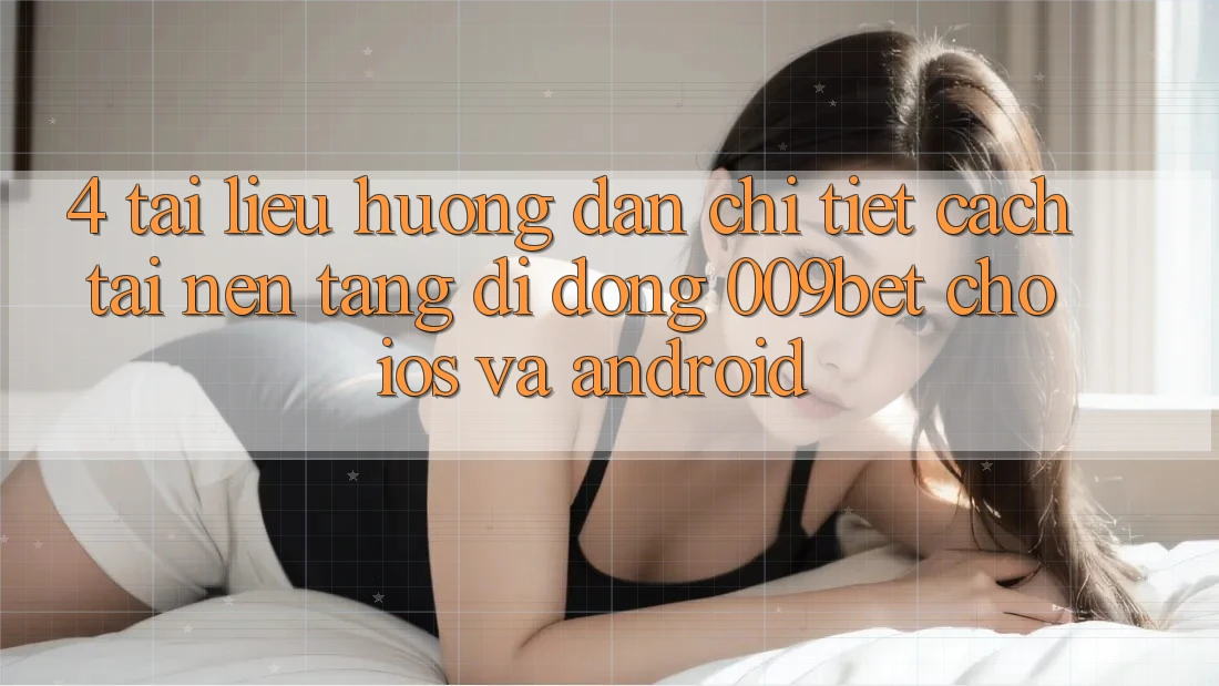 4. Tài liệu hướng dẫn Chi Tiết Cách Tải Nền tảng di động 009bet Cho iOS Và Android 4. Tài liệu hướng dẫn Chi Tiết Cách Tải Nền tảng di động 009bet Cho iOS Và Android