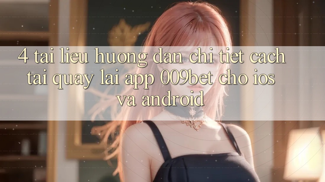 4. Tài liệu hướng dẫn Chi Tiết Cách Tải quay lại App 009bet Cho iOS Và Android 4. Tài liệu hướng dẫn Chi Tiết Cách Tải quay lại App 009bet Cho iOS Và Android