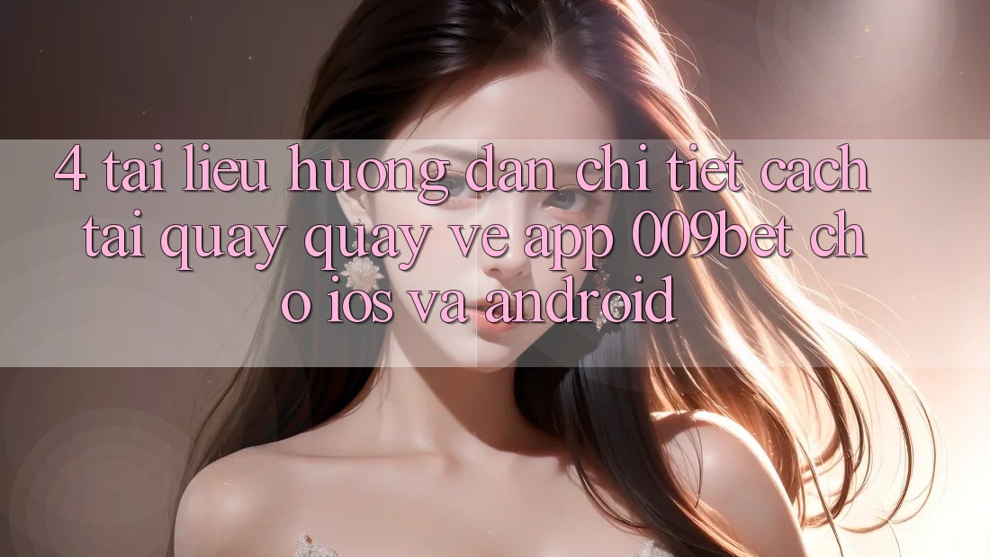 4. Tài liệu hướng dẫn Chi Tiết Cách Tải quay quay về App 009bet Cho iOS Và Android 4. Tài liệu hướng dẫn Chi Tiết Cách Tải quay quay về App 009bet Cho iOS Và Android