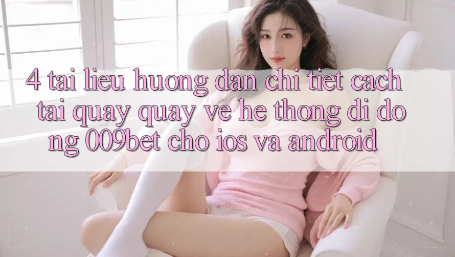4. Tài liệu hướng dẫn Chi Tiết Cách Tải quay quay về Hệ thống di động 009bet Cho iOS Và Android