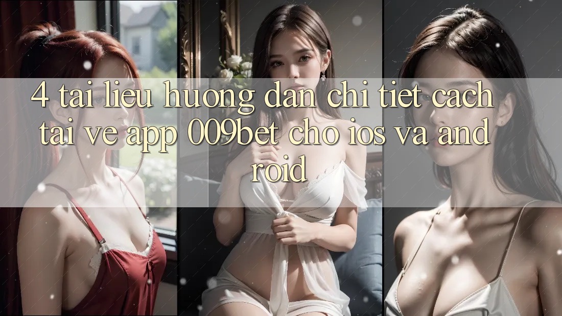 4. Tài liệu hướng dẫn Chi Tiết Cách Tải về App 009bet Cho iOS Và Android